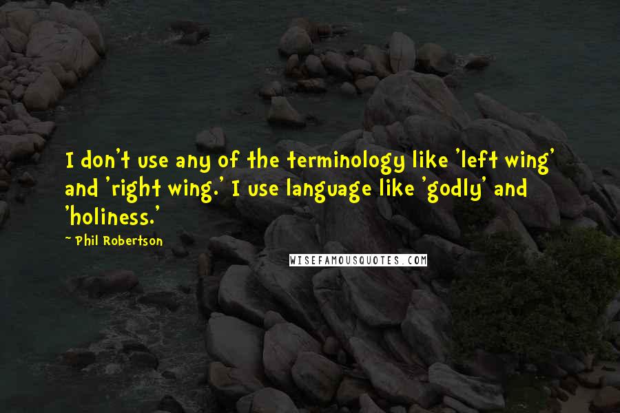 Phil Robertson Quotes: I don't use any of the terminology like 'left wing' and 'right wing.' I use language like 'godly' and 'holiness.'