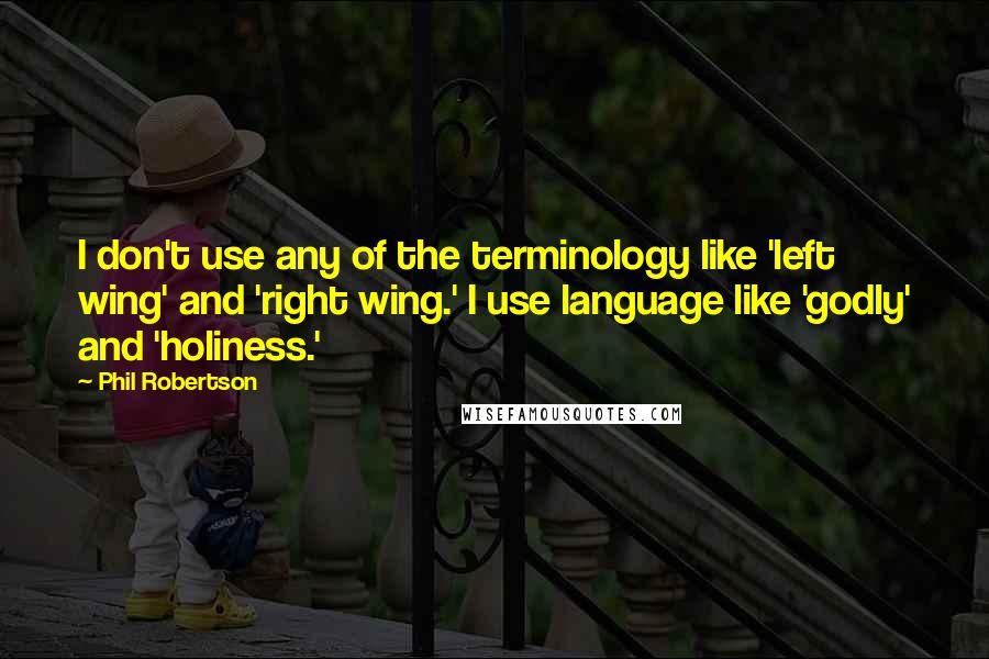 Phil Robertson Quotes: I don't use any of the terminology like 'left wing' and 'right wing.' I use language like 'godly' and 'holiness.'