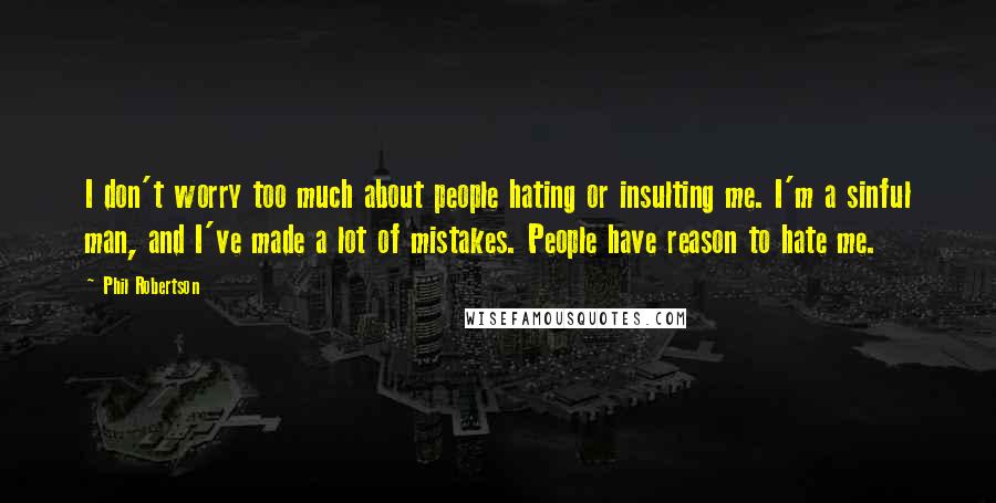 Phil Robertson Quotes: I don't worry too much about people hating or insulting me. I'm a sinful man, and I've made a lot of mistakes. People have reason to hate me.