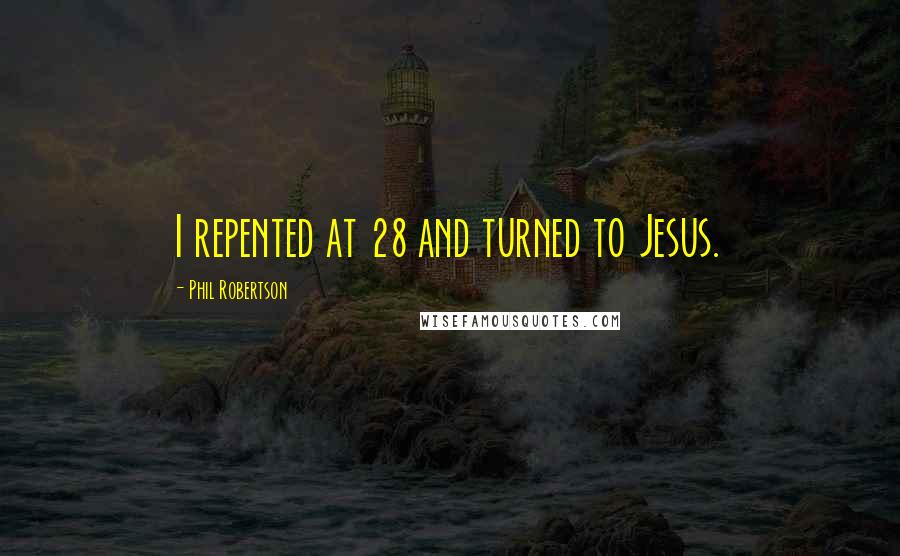 Phil Robertson Quotes: I repented at 28 and turned to Jesus.
