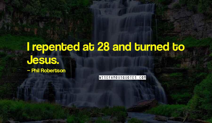 Phil Robertson Quotes: I repented at 28 and turned to Jesus.