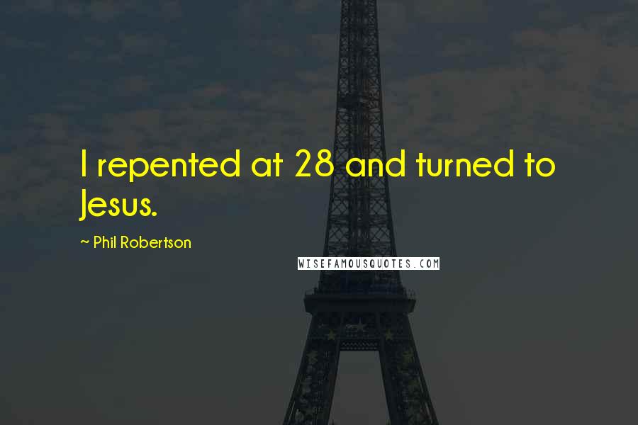 Phil Robertson Quotes: I repented at 28 and turned to Jesus.