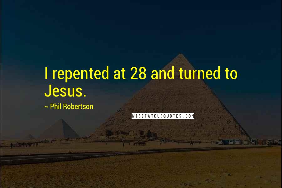 Phil Robertson Quotes: I repented at 28 and turned to Jesus.