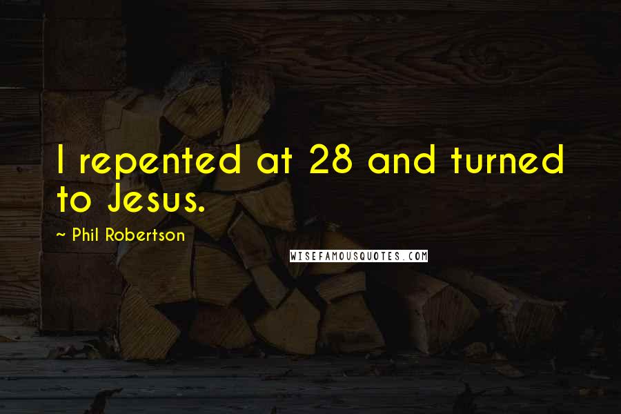 Phil Robertson Quotes: I repented at 28 and turned to Jesus.