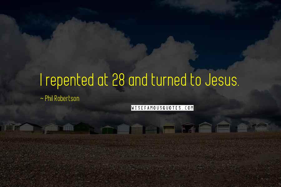 Phil Robertson Quotes: I repented at 28 and turned to Jesus.