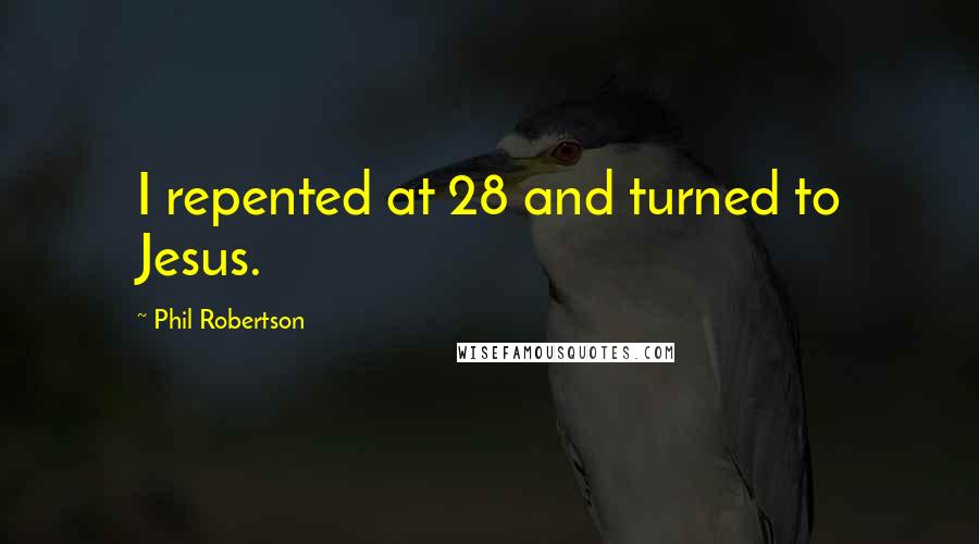 Phil Robertson Quotes: I repented at 28 and turned to Jesus.