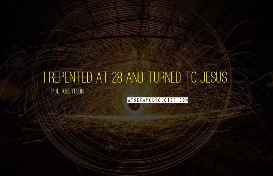 Phil Robertson Quotes: I repented at 28 and turned to Jesus.