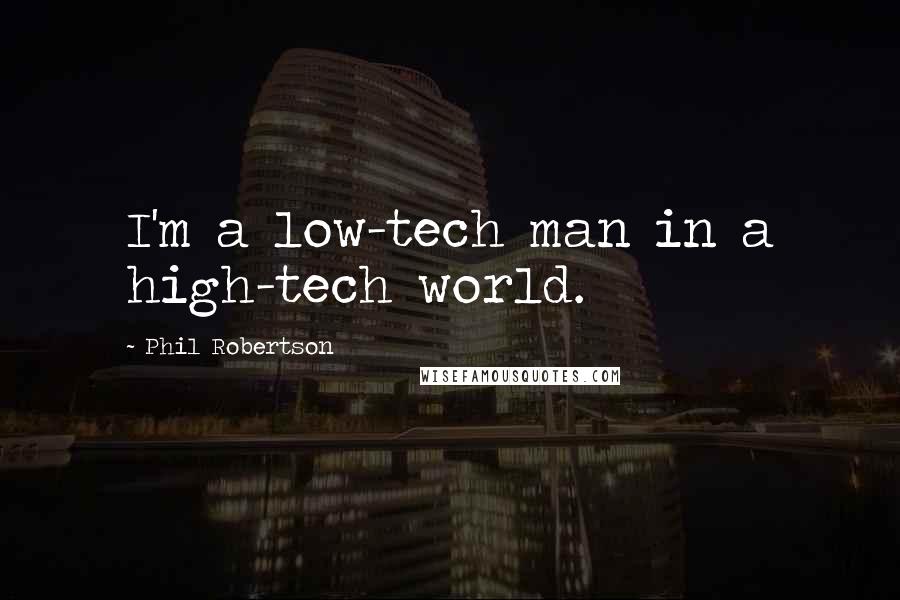 Phil Robertson Quotes: I'm a low-tech man in a high-tech world.