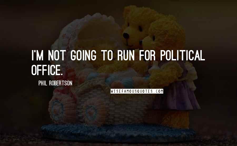 Phil Robertson Quotes: I'm not going to run for political office.