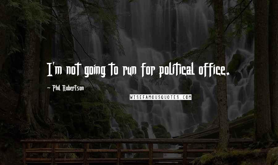 Phil Robertson Quotes: I'm not going to run for political office.