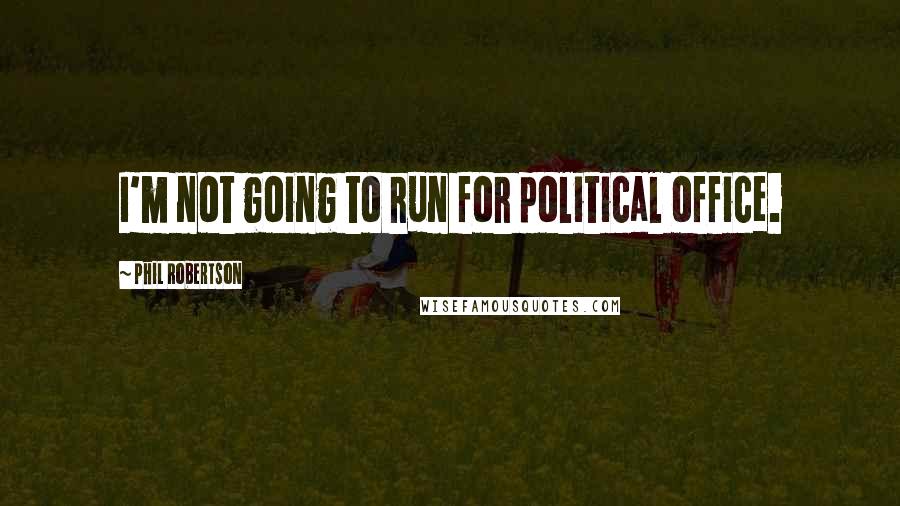 Phil Robertson Quotes: I'm not going to run for political office.