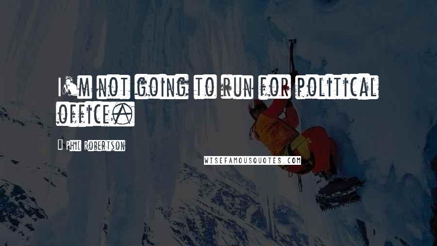 Phil Robertson Quotes: I'm not going to run for political office.