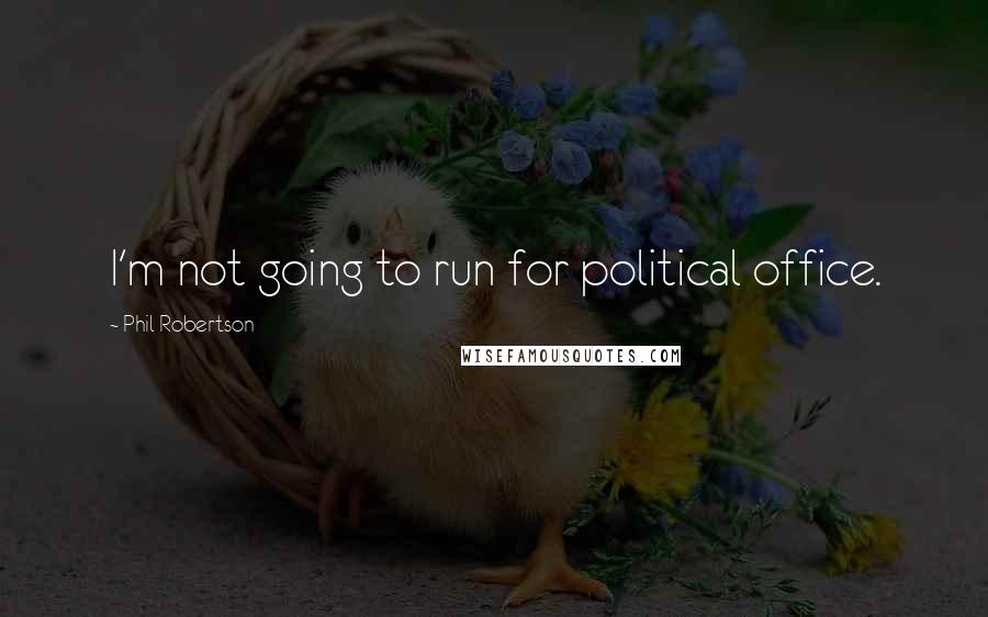 Phil Robertson Quotes: I'm not going to run for political office.