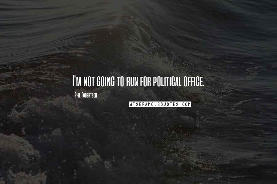 Phil Robertson Quotes: I'm not going to run for political office.