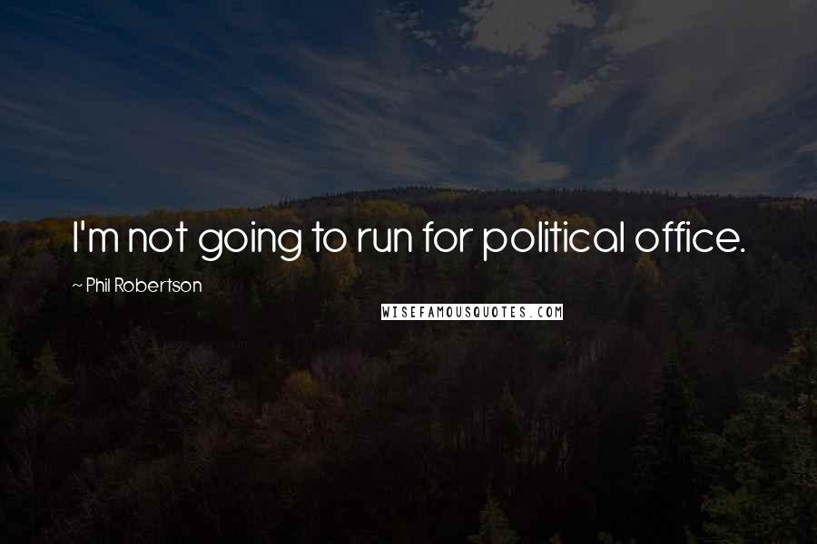 Phil Robertson Quotes: I'm not going to run for political office.