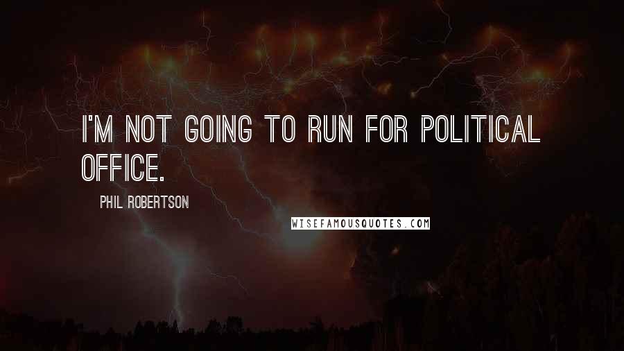 Phil Robertson Quotes: I'm not going to run for political office.