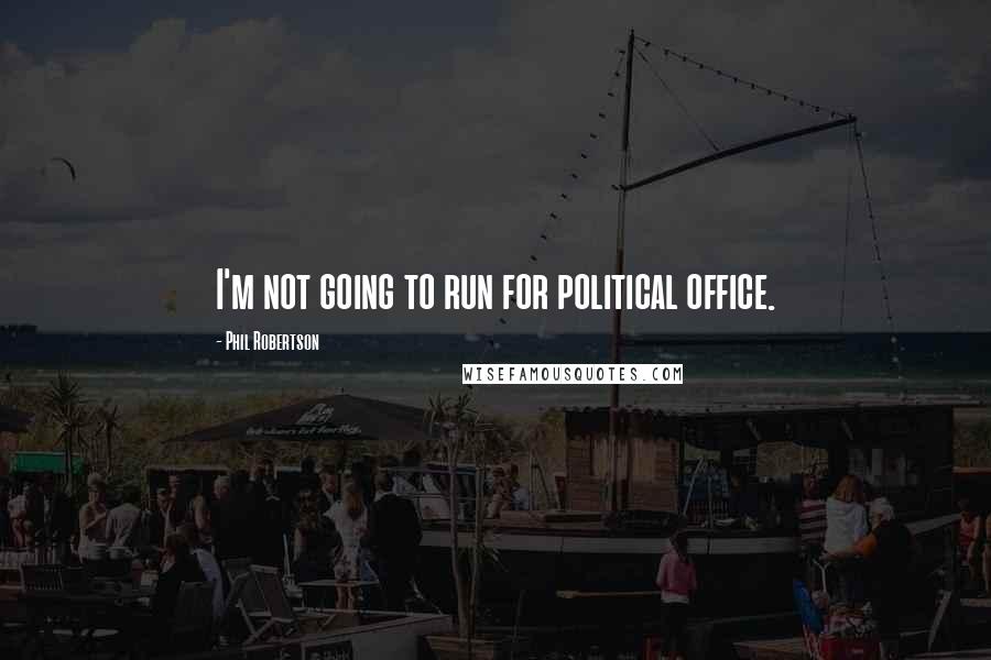 Phil Robertson Quotes: I'm not going to run for political office.