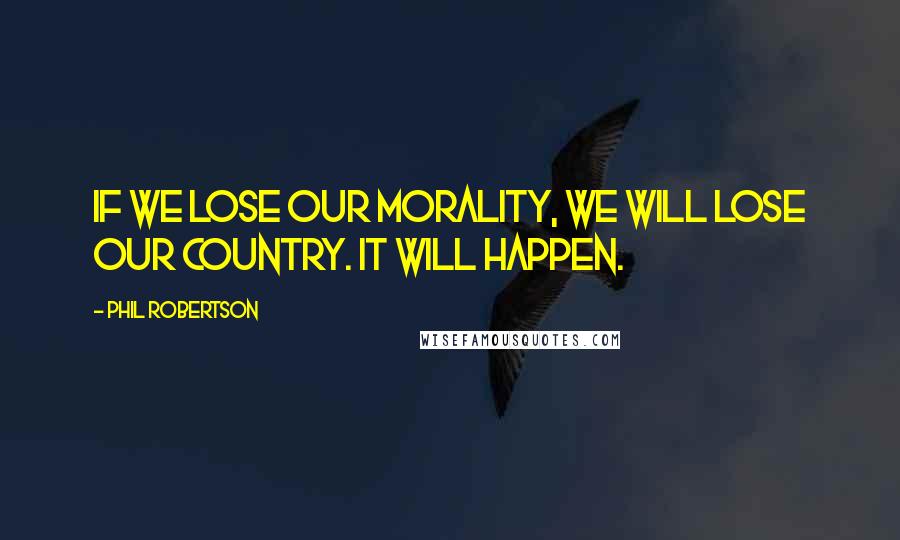 Phil Robertson Quotes: If we lose our morality, we will lose our country. It will happen.