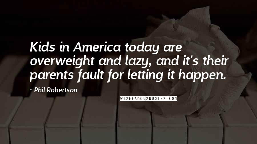 Phil Robertson Quotes: Kids in America today are overweight and lazy, and it's their parents fault for letting it happen.