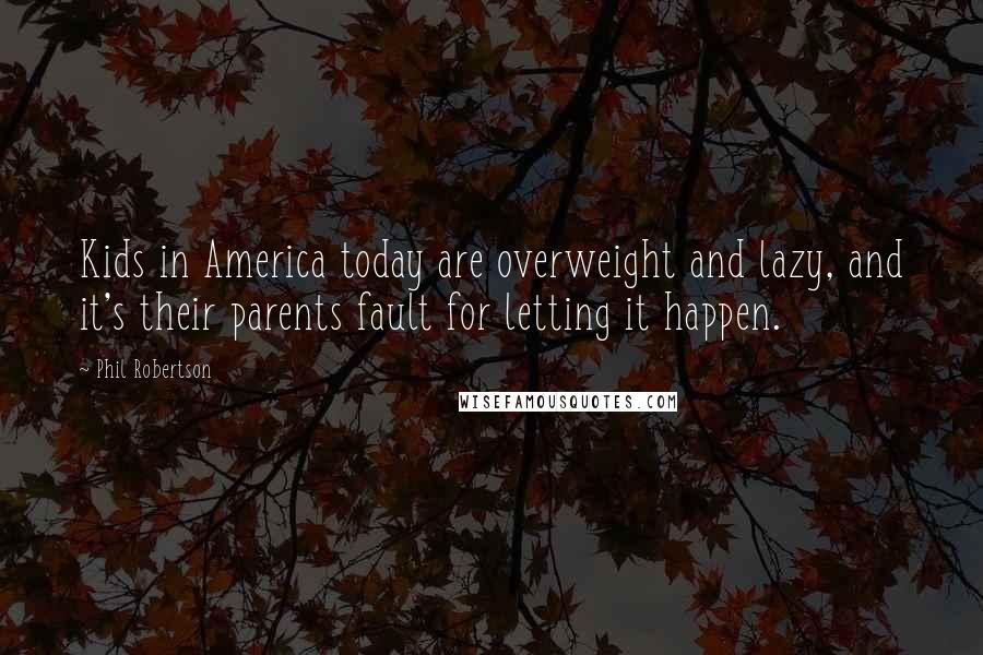 Phil Robertson Quotes: Kids in America today are overweight and lazy, and it's their parents fault for letting it happen.