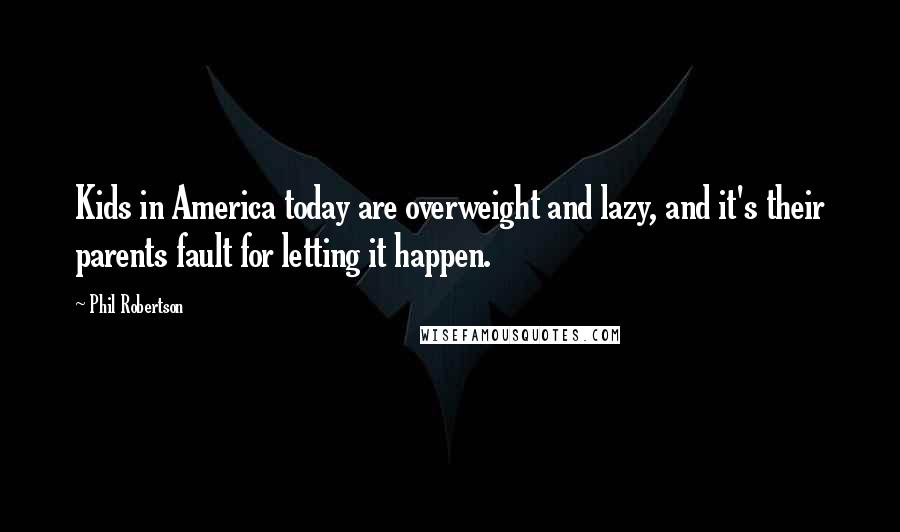 Phil Robertson Quotes: Kids in America today are overweight and lazy, and it's their parents fault for letting it happen.