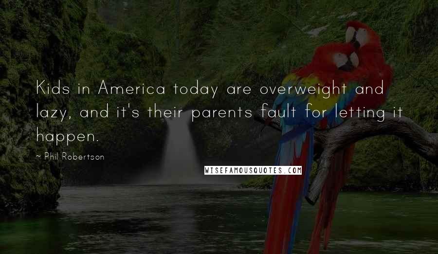 Phil Robertson Quotes: Kids in America today are overweight and lazy, and it's their parents fault for letting it happen.