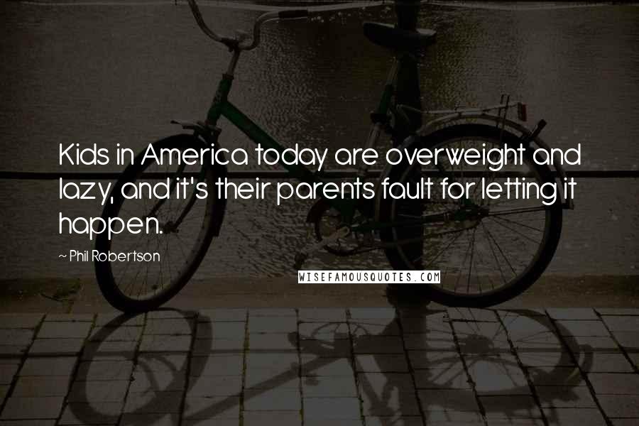 Phil Robertson Quotes: Kids in America today are overweight and lazy, and it's their parents fault for letting it happen.
