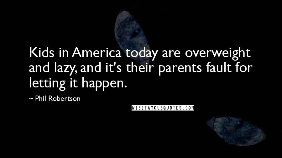 Phil Robertson Quotes: Kids in America today are overweight and lazy, and it's their parents fault for letting it happen.