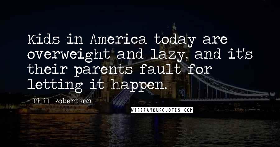 Phil Robertson Quotes: Kids in America today are overweight and lazy, and it's their parents fault for letting it happen.