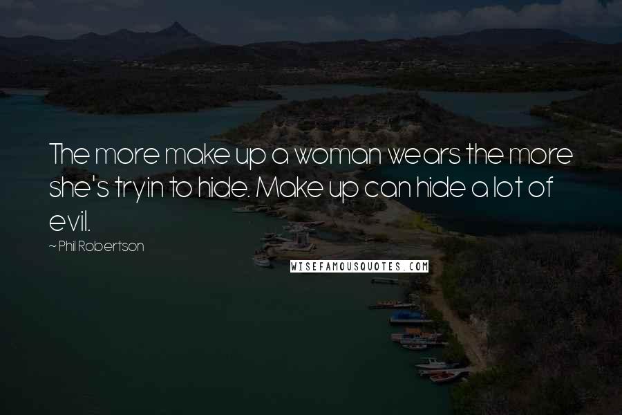 Phil Robertson Quotes: The more make up a woman wears the more she's tryin to hide. Make up can hide a lot of evil.