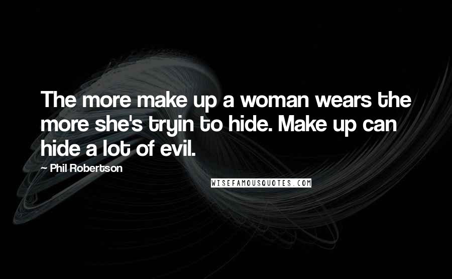 Phil Robertson Quotes: The more make up a woman wears the more she's tryin to hide. Make up can hide a lot of evil.