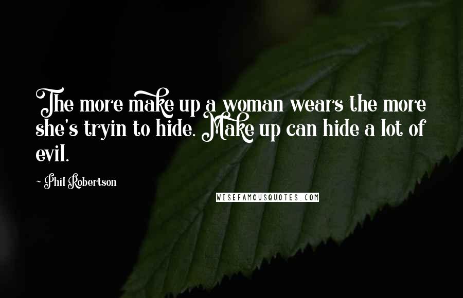 Phil Robertson Quotes: The more make up a woman wears the more she's tryin to hide. Make up can hide a lot of evil.