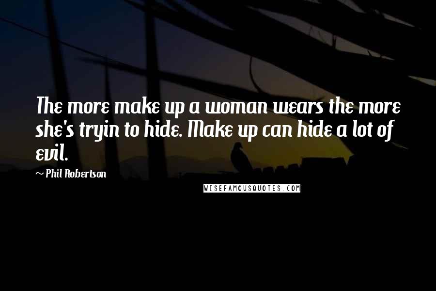 Phil Robertson Quotes: The more make up a woman wears the more she's tryin to hide. Make up can hide a lot of evil.