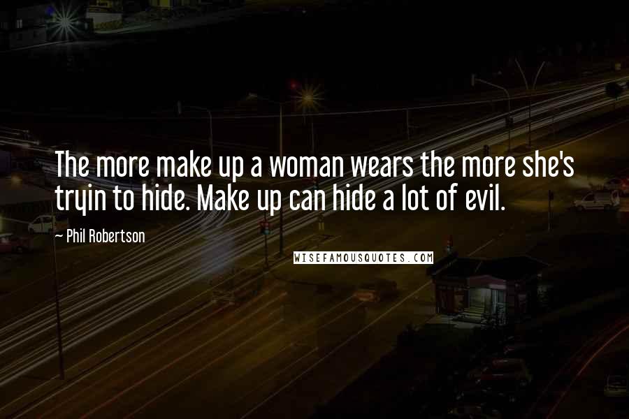 Phil Robertson Quotes: The more make up a woman wears the more she's tryin to hide. Make up can hide a lot of evil.