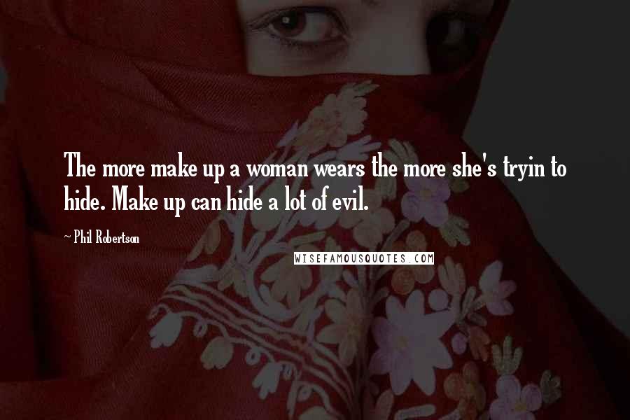 Phil Robertson Quotes: The more make up a woman wears the more she's tryin to hide. Make up can hide a lot of evil.