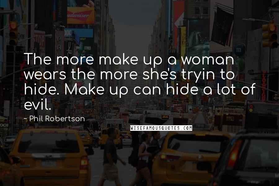 Phil Robertson Quotes: The more make up a woman wears the more she's tryin to hide. Make up can hide a lot of evil.