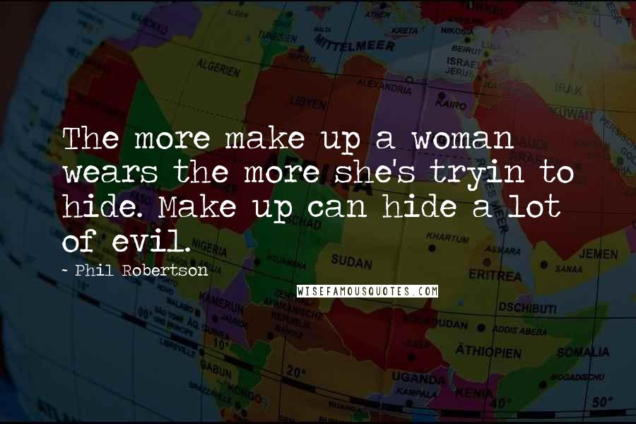 Phil Robertson Quotes: The more make up a woman wears the more she's tryin to hide. Make up can hide a lot of evil.