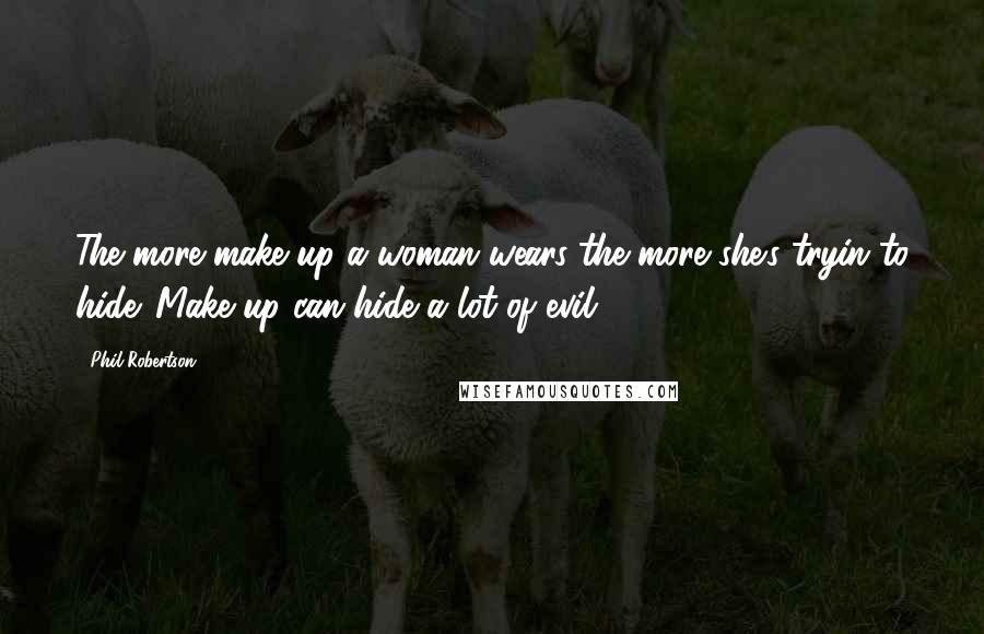 Phil Robertson Quotes: The more make up a woman wears the more she's tryin to hide. Make up can hide a lot of evil.