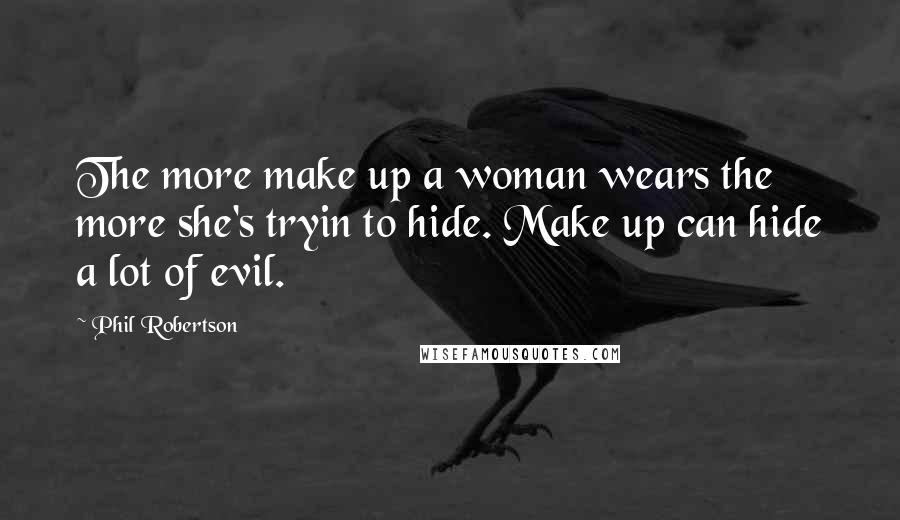 Phil Robertson Quotes: The more make up a woman wears the more she's tryin to hide. Make up can hide a lot of evil.