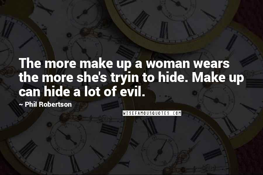 Phil Robertson Quotes: The more make up a woman wears the more she's tryin to hide. Make up can hide a lot of evil.