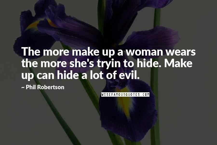 Phil Robertson Quotes: The more make up a woman wears the more she's tryin to hide. Make up can hide a lot of evil.