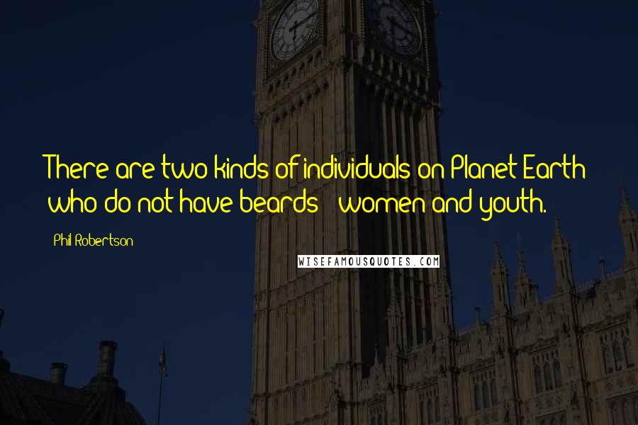 Phil Robertson Quotes: There are two kinds of individuals on Planet Earth who do not have beards - women and youth.