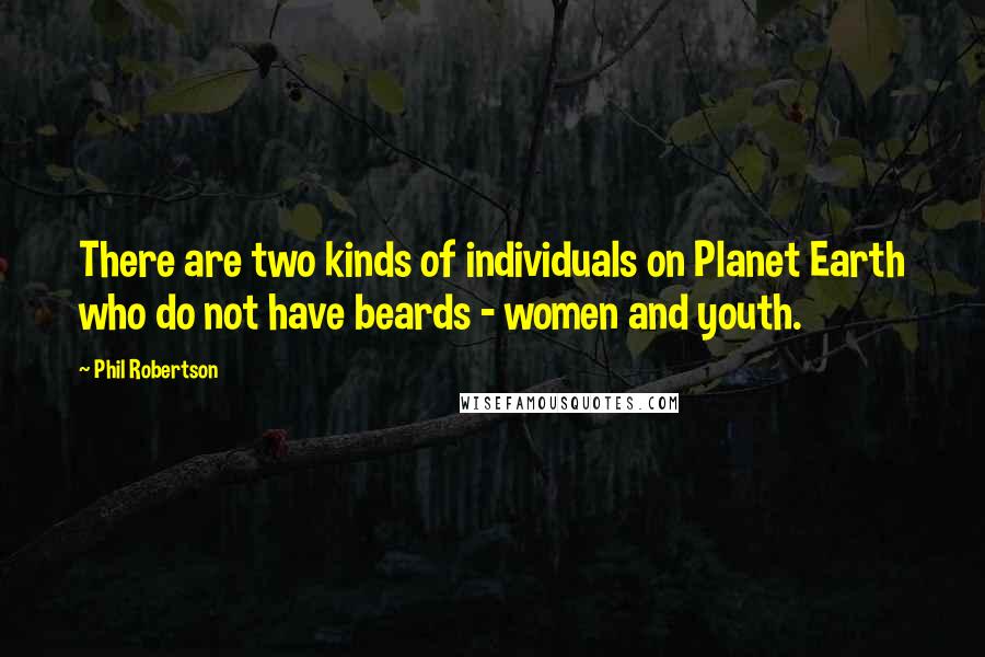 Phil Robertson Quotes: There are two kinds of individuals on Planet Earth who do not have beards - women and youth.
