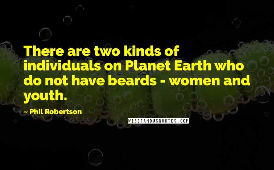 Phil Robertson Quotes: There are two kinds of individuals on Planet Earth who do not have beards - women and youth.