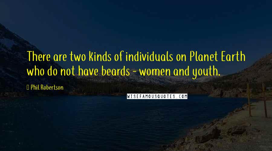 Phil Robertson Quotes: There are two kinds of individuals on Planet Earth who do not have beards - women and youth.