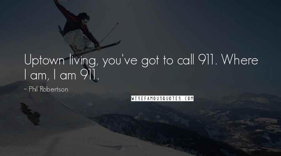 Phil Robertson Quotes: Uptown living, you've got to call 911. Where I am, I am 911.