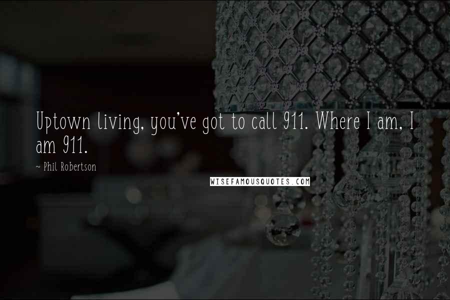 Phil Robertson Quotes: Uptown living, you've got to call 911. Where I am, I am 911.