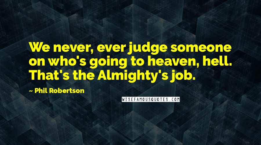 Phil Robertson Quotes: We never, ever judge someone on who's going to heaven, hell. That's the Almighty's job.
