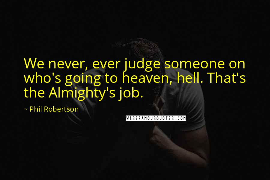 Phil Robertson Quotes: We never, ever judge someone on who's going to heaven, hell. That's the Almighty's job.