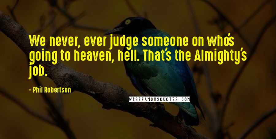 Phil Robertson Quotes: We never, ever judge someone on who's going to heaven, hell. That's the Almighty's job.